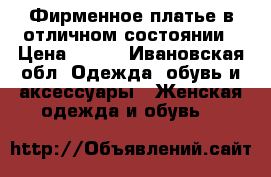 Фирменное платье в отличном состоянии › Цена ­ 700 - Ивановская обл. Одежда, обувь и аксессуары » Женская одежда и обувь   